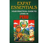 Expat Essentials : Your Practical Guide to Living in Peru