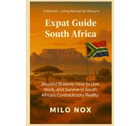 Expat Guide South Africa: Beyond Illusions: How to Live, Work, and Survive in South Africa’s Contradictory Reality