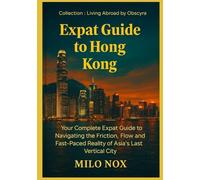 Expat Guide to Hong Kong: Your Complete Expat Guide to Navigating the Friction, Flow and Fast-Paced Reality of Asia’s Last Vertical City