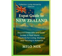 Expat Guide to New Zealand: Beyond Green Hills and Quiet Smiles: A Real-World Playbook for Living, Working, and Thriving in Aotearoa