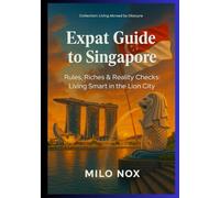 Expat Guide to Singapore: Rules, Riches & Reality Checks: Living Smart in the Lion City