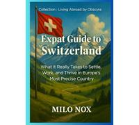 Expat Guide to Switzerland: What it Really Takes to Settle, Work, and Thrive in Europe’s Most Precise Country: 36