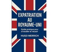 Expatriation au Royaume-Uni: Guide pratique pour s’installer et réussir