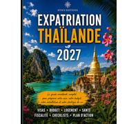 Expatriation Thaïlande 2027: Guide workbook de préparation pratique : visas, budget, fiscalité, logement, santé, sécurité et plan d’action