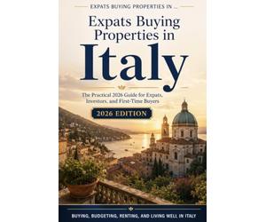 EXPATS BUYING PROPERTIES IN Italy: The Practical 2026 Guide for Expats, Investors, and First-Time Buyers: Live your La dolce vita!