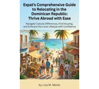 Expat's Comprehensive Guide to Relocating in the Dominican Republic: Thrive Abroad with Ease: Master Local Culture, Secure Housing, Understand Healthcare, and Manage Finances Effortlessly