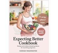 Expecting Better Cookbook: Recipes and Evidence-Based Guidance for Nourishing Pregnancy