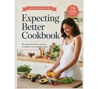 EXPECTING BETTER COOKBOOK: Recipes Backed by Science to Support You and Your Baby