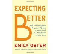 Expecting Better: Why the Conventional Pregnancy Wisdom Is Wrong-and What You Really Need to Know by Oster, Emily(August 20, 2013) Hardcover