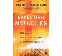 Expecting Miracles: True Stories of God's Supernatural Power and How You Can Experience It