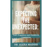 Expecting the Unexpected:: Your Pregnancy and Childbirth Companion