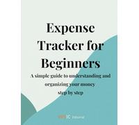 Expense Tracker for Beginners: A simple guide to understanding and organizing your money step by step