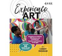 Experience Art: Engaging Art Criticism Discussions and Activities for Teachers and Students of All Ages