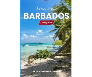 Experience Barbados 2025/2026: The Only Guide You’ll Need for an unforgettable Trip: Local Recommendation, Hidden Gems, Insider Tips and Must-See Attractions