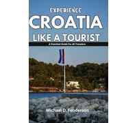 EXPERIENCE CROATIA LIKE A TOURIST: A Practical Guide For All Travelers