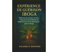 EXPÉRIENCE DE GUÉRISON IBOGA: Médecine des plantes sacrées, intégration psychédélique et rétablissement de la dépendance grâce à l'iboga