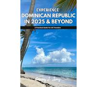 EXPERIENCE DOMINICAN REPUBLIC IN 2025 & BEYOND: A Practical Guide For All Travelers