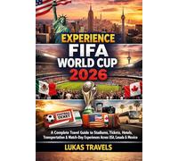 Experience FIFA World Cup 2026: A Complete Travel Guide to Stadiums, Tickets, Hotels, Transportation & Match-Day Experiences Across USA, Canada & Mexico