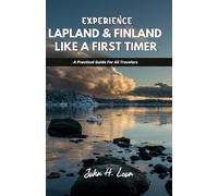 EXPERIENCE LAPLAND & FINLAND LIKE A FIRST TIMER: A Practical Guide For All Travelers