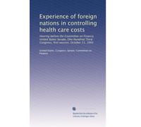 Experience of foreign nations in controlling health care costs: Hearing befor...
