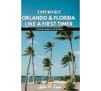 EXPERIENCE ORLANDO & FLORIDA LIKE A FIRST TIMER: A Practical Guide For All Travelers