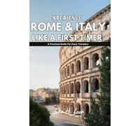 EXPERIENCE ROME & ITALY LIKE A FIRST TIMER: A Practical Guide For All Travelers