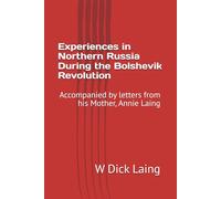 Experiences in Northern Russia During The Bolshevik Revolution: Accompanied by Letters From His Mother, Annie Laing