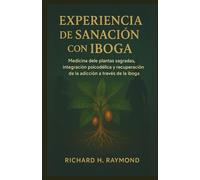 EXPERIENCIA DE SANACIÓN CON IBOGA: Medicina de plantas sagradas, integración psicodélica y recuperación de la adicción a través de la iboga