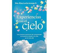 Experiencias con el cielo: Una manera espiritual de comprender la muerte, el duelo y la vida en el más allá