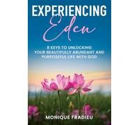 Experiencing Eden: 8 Keys to Unlocking Your Beautifully Abundant and Purposeful Life with God