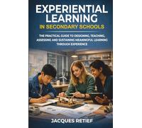 Experiential Learning in Secondary Schools: The Practical Guide to Designing, Teaching, Assessing and Sustaining Meaningful Learning Through Experience