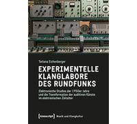 Experimentelle Klanglabore des Rundfunks: Elektronische Studios der 1950er Jahre und die Transformation der auditiven Künste im elektronischen Zeitalter