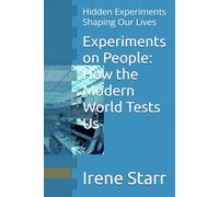 Experiments on People: How the Modern World Tests Us: Hidden Experiments Shaping Our Lives