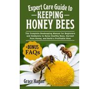 EXPERT CARE GUIDE TO KEEPING HONEY BEES: The Complete Beekeeping Manual For Beginners And Hobbyists To Raise Healthy Bees, Harvest Pure Honey, And Build A Profitable Hive