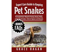 EXPERT CARE GUIDE TO KEEPING PET SNAKES: The Complete Owner’s Manual For Choosing, Housing, Feeding, And Handling Pet Snakes-Perfect For Beginners And Enthusiasts