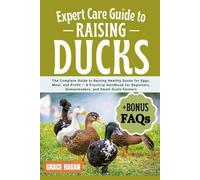 EXPERT CARE GUIDE TO RAISING DUCKS: The Complete Guide To Raising Healthy Ducks For Eggs, Meat, And Profit - A Practical Handbook For Beginners, Homesteaders, And Small-Scale Farmers