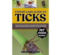 EXPERT CARE GUIDE TO TICKS: Understanding Tick Biology, Safe Handling, Habitat Setup, Health, feeding, and Responsible Observation for the Curious Enthusiast