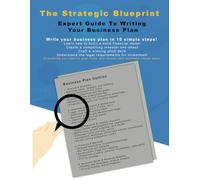 Expert Guide To Writing Your Business Plan: The Strategic Blueprint