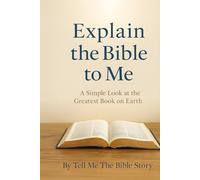 Explain the Bible to Me: A Simple Look at the Greatest Book on Earth