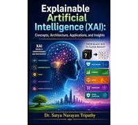 Explainable Artificial Intelligence (XAI): Concepts, Architecture, Applications, and Insights