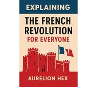 Explaining the French Revolution for Everyone: A Clear and Concise History of France’s Great Upheaval