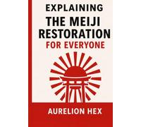 Explaining the Meiji Restoration for Everyone: Japan’s Transformation from Shogunate to Modern Empire