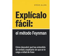 Explícalo fácil: el método Feynman: Cómo descubrir qué has entendido de verdad y explicarlo sin que se te caiga a mitad de frase