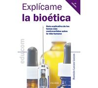 Explícame la bioética: guía explicativa de los temas más controvertidos sobre la vida humana