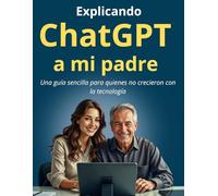 Explicando ChatGPT a mi padre: Guía sencilla para principiantes de la Inteligencia Artificial, Manual básico para personas mayores y personas que no crecieron con la tecnología. Letra Grande.