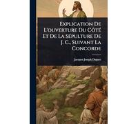 Explication De L'ouverture Du CôtÃ(c) Et De La SÃ(c)pulture De J. C., Suivant La Concorde