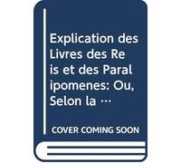 Explication des Livres des Reis et des Paralipomènes: Ou, Selon la Methode des Saints Peres, on s'atache À Découvrir les Mysteres de Jesus-Christ, & ... Meme de l'ecriture. V.2 Pt.1 (French Edition)