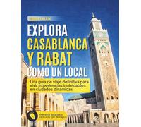 EXPLORA CASABLANCA Y RABAT COMO UN LOCAL: Una guía de viaje definitiva para vivir experiencias inolvidables en ciudades dinamicas
