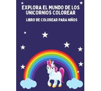 EXPLORA EL MUNDO DE LOS UNICORNIOS: LIBRO DE COLOREAR PARA NIÑOS
