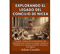 Explorando el legado del Concilio de Nicea: Una guía completa del acontecimiento que transformó para siempre la teología cristiana, la Trinidad, la fe cristiana ortodoxa y la historia de la Iglesia
